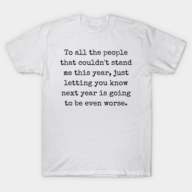 To all the people that couldn't stand me this year T-Shirt by theworthyquote